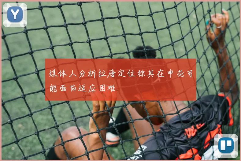媒体人分析拉唐定位称其在申花可能面临适应困难