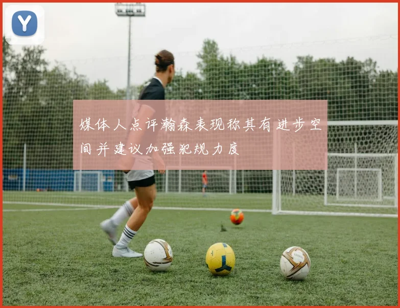 媒体人点评瀚森表现称其有进步空间并建议加强犯规力度
