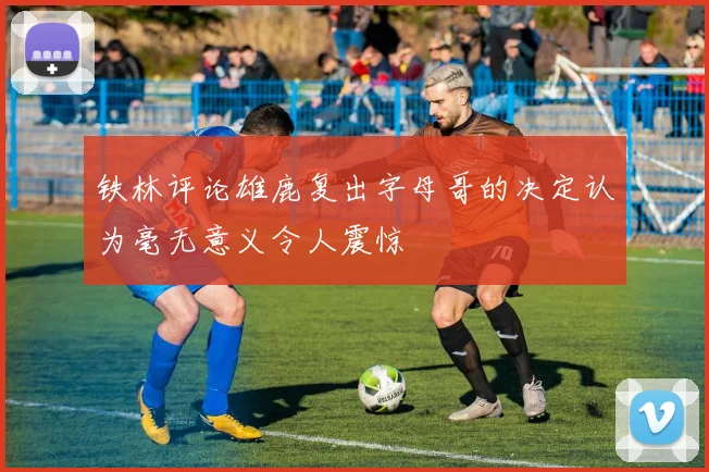 铁林评论雄鹿复出字母哥的决定认为毫无意义令人震惊