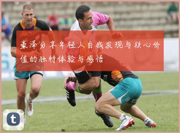 豪泽分享年轻人自我发现与核心价值的独特体验与感悟