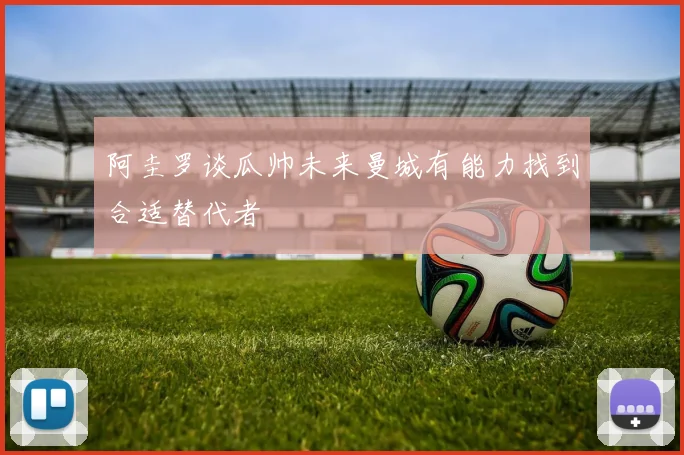 阿圭罗谈瓜帅未来曼城有能力找到合适替代者
