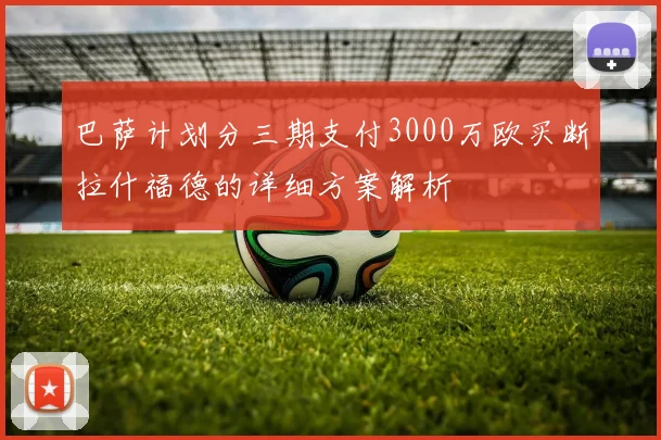 巴萨计划分三期支付3000万欧买断拉什福德的详细方案解析