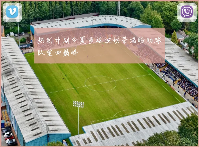 热刺计划今夏重返波切蒂诺盼助球队重回巅峰