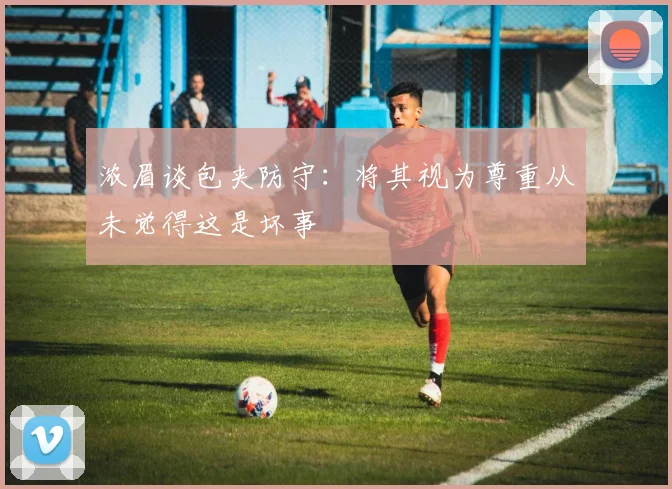 浓眉谈包夹防守：将其视为尊重从未觉得这是坏事