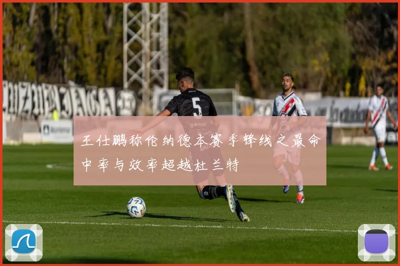 王仕鹏称伦纳德本赛季锋线之最命中率与效率超越杜兰特