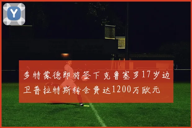 多特蒙德即将签下克鲁塞罗17岁边卫普拉特斯转会费达1200万欧元